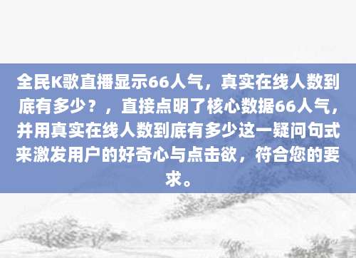 全民K歌直播显示66人气,真实在线人数到底有多少?,直接点明了核心数据66人气,并用真实在线人数到底有多少这一疑问句式来激发用户的好奇心与点击欲,符合您的要求。