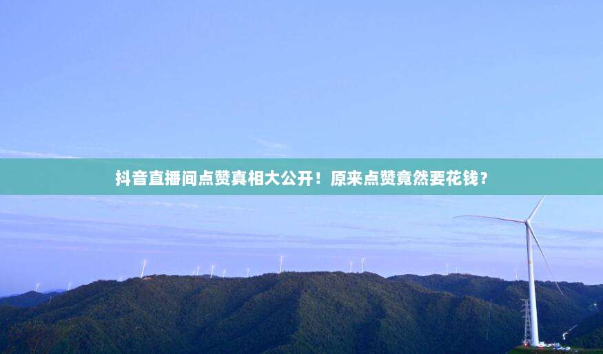 抖音直播间点赞真相大公开!原来点赞竟然要花钱?