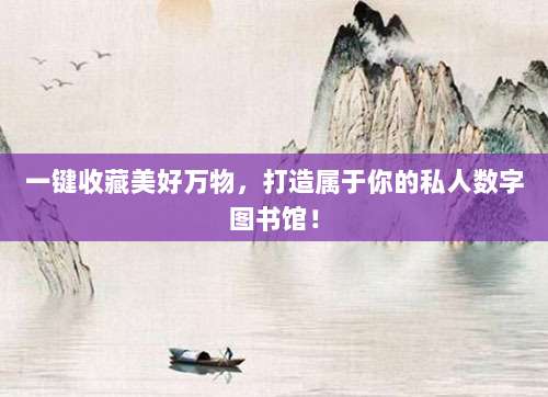 一键收藏美好万物,打造属于你的私人数字图书馆!