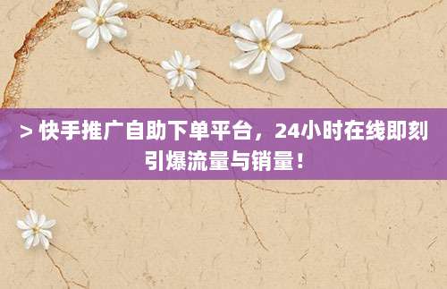 > 快手推广自助下单平台,24小时在线即刻引爆流量与销量!