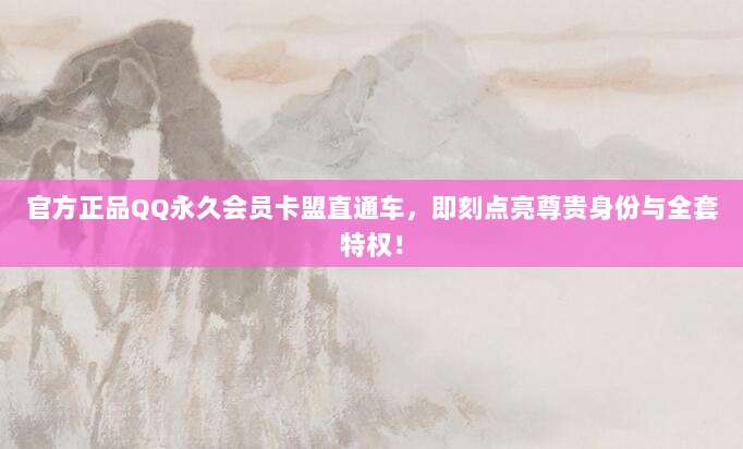 官方正品QQ永久会员卡盟直通车,即刻点亮尊贵身份与全套特权!