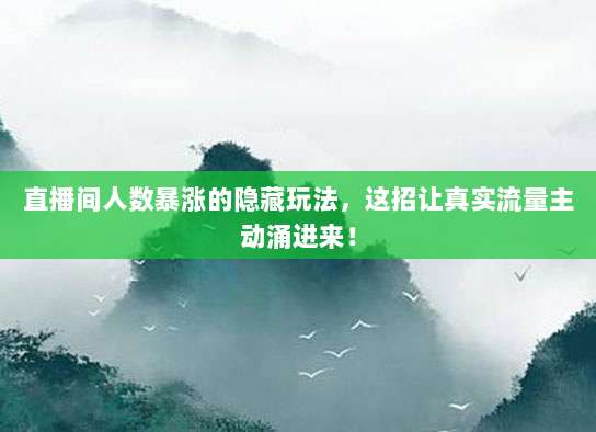 直播间人数暴涨的隐藏玩法,这招让真实流量主动涌进来!