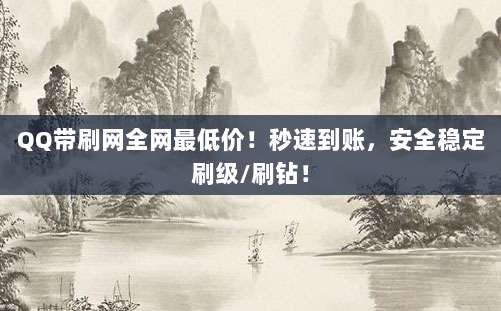 QQ带刷网全网最低价!秒速到账,安全稳定刷级/刷钻!