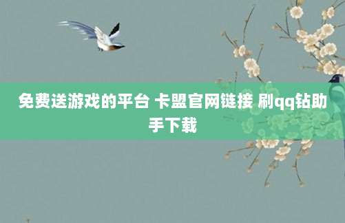 免费送游戏的平台 卡盟官网链接 刷qq钻助手下载